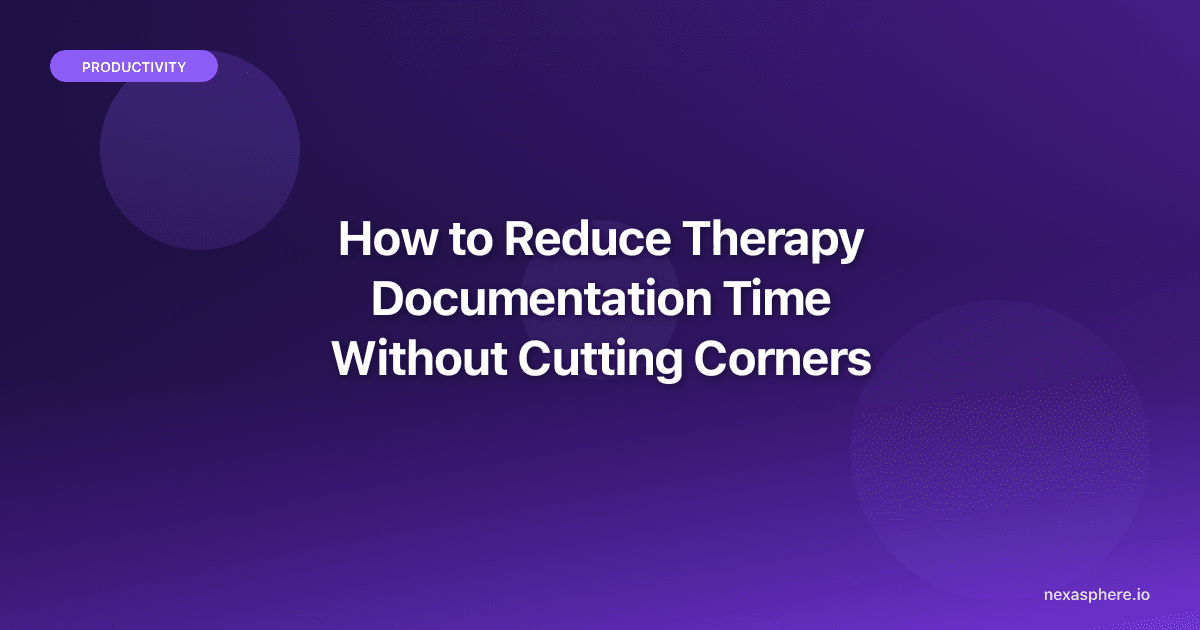 How to Reduce Therapy Documentation Time Without Cutting Corners
