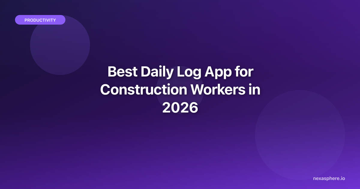 Best Daily Log App for Construction Workers in 2026 | NexaSphere